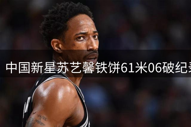 中国新星苏艺馨铁饼61米06破纪录 闪耀世青赛夺冠
